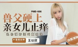 PME-006 獸父硬上親女兒止癢 王以欣