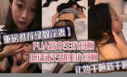 重磅推荐绿奴淫.妻PUA高中生小母狗听话乖巧甜美小母狗让他干嘛就干嘛