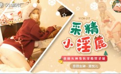 91CM217 采精小淫鹿 蕭悅兒(麗薩Lisa)