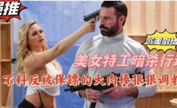新片上市！【欧美剧情】美.女特工暗杀行动不料反被保镖用大肉.棒狠狠调教新片上市！【欧美 成/人视屏】