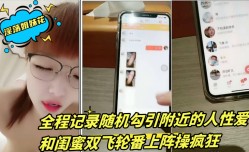 淫.荡姐妹mei花新片上市！【三线嫩neng模初出道】全程记录随机勾引附近的人性xing愛 和闺蜜双shuang飞轮番上阵 操cao疯狂 XXXTW18-SWAG2