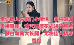 坐你脸上来厦门小情侣，家中啪pa啪黄播赚钱，舔tian穴狂魔花式进攻鲍鱼，肤白貌美大长腿，尤物佳人精jing彩香艳