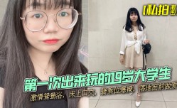 新片上市！【私拍泄密】第一次出来玩的19岁大学生，激ji情鸳鸯浴，床上口kou交，骑乘位爆bao 操cao，落地窗前做.爱