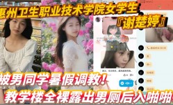 惠州卫生职业技术学院女学生谢楚婷被男同学暑假调教教学楼全裸露出男厕后入啪pa啪粉嫩水润小[xiao]穴非常诱惑