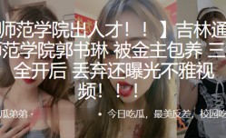 吉林通化师范学院”郭书琳“被金主包养 三洞全开后 丢弃还曝光不雅视频！！！