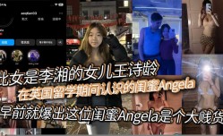 此女是李湘的女儿王诗龄在英国留学期间认识的闺蜜Angela早前就爆出这位闺蜜Angela是个大贱货背刺好友卖逼卖淫崇洋媚外现在跟老外的不雅视频流出