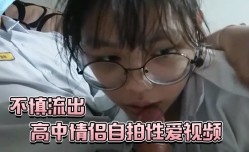 高中情侣自.拍性xing愛视频不慎流出