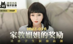MMZ016_家教姊姊的獎勵_誘惑學生狠 操cao高潮官网叶如梦.