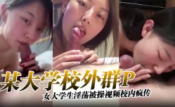 某大学校外群P女大学生淫.荡被 操cao视频校内疯传完整版