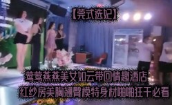 莞式选妃莺莺燕燕美.女如云带回情趣酒jiu店红纱房美胸翘臀模特身shen材啪pa啪狂干必看