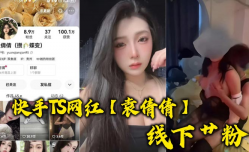 快手TS网红新片上市！【袁倩倩】线下艹粉，巨.乳肥臀为帅哥送逼送口还配合拍视频！