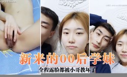 新片上市！【新来的00后学妹mei】全程露脸都被小哥教坏了，自.慰骚逼道具抽.]插口kou交大鸡.巴给狼.友看特写，让小哥无套爆.草浪lang荡呻吟