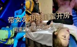 小伙带女友和她闺蜜一起开房