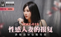 MMZ019_性.感 人/妻的報復_洩憤凌辱心腹男奴官网白若冰.