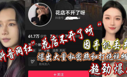 抖音网红”花店不开了呀“因手机丢失，爆出大私密照和打炮.视频，超劲爆